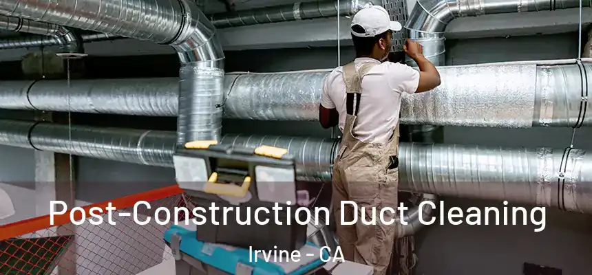 Post-Construction Duct Cleaning Irvine - CA